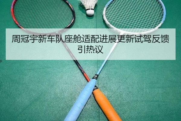 周冠宇新车队座舱适配进展更新试驾反馈引热议